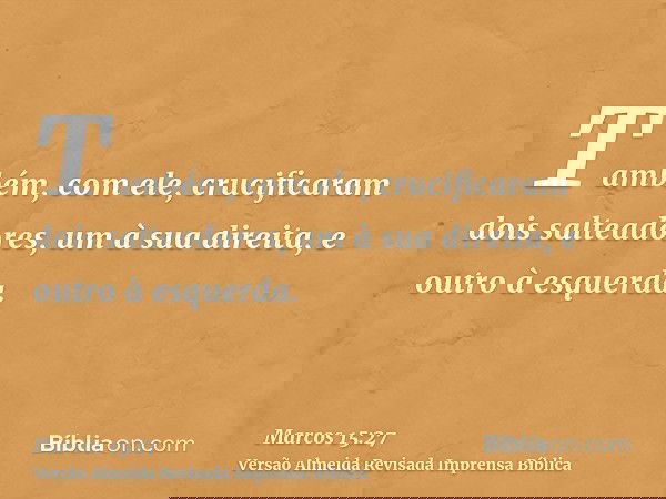 Também, com ele, crucificaram dois salteadores, um à sua direita, e outro à esquerda.