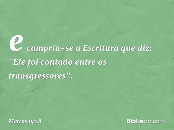 e cumpriu-se a Escritura que diz: "Ele foi contado entre os transgressores". -- Marcos 15:28