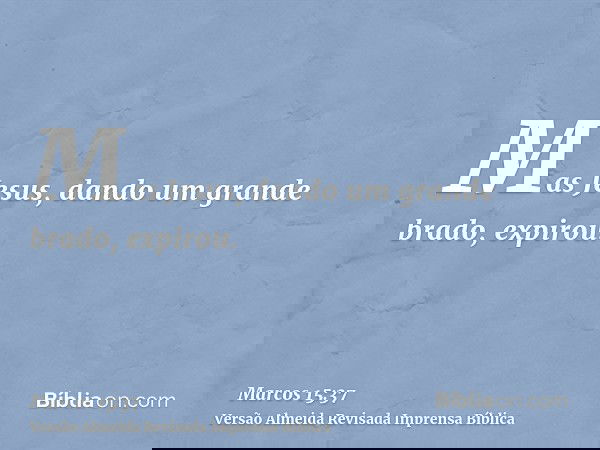 Mas Jesus, dando um grande brado, expirou.