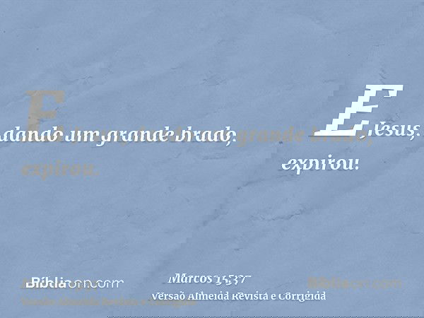 E Jesus, dando um grande brado, expirou.
