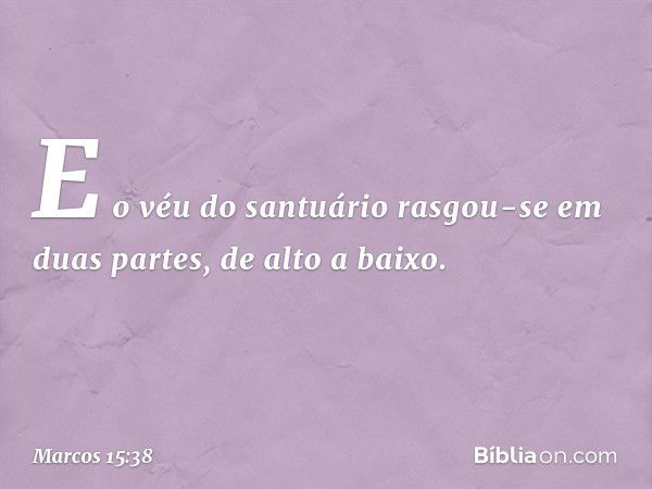 E o véu do santuário rasgou-se em duas partes, de alto a baixo. -- Marcos 15:38