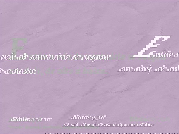 Então o véu do santuário se rasgou em dois, de alto a baixo.