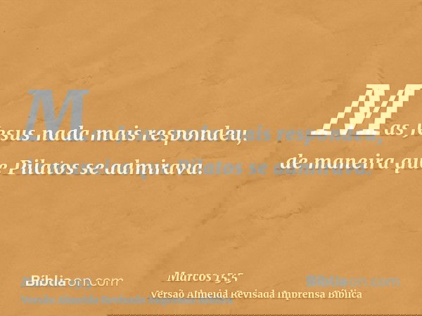 Mas Jesus nada mais respondeu, de maneira que Pilatos se admirava.