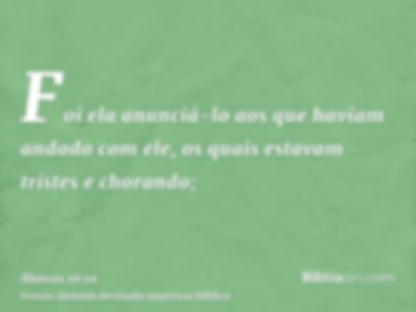 Foi ela anunciá-lo aos que haviam andado com ele, os quais estavam tristes e chorando;