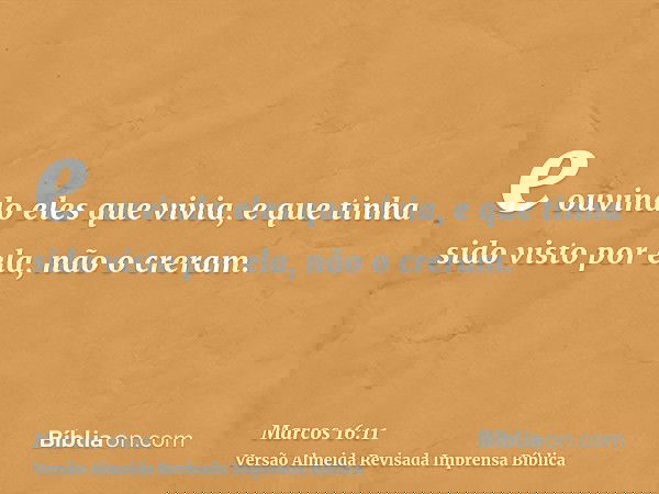 e ouvindo eles que vivia, e que tinha sido visto por ela, não o creram.