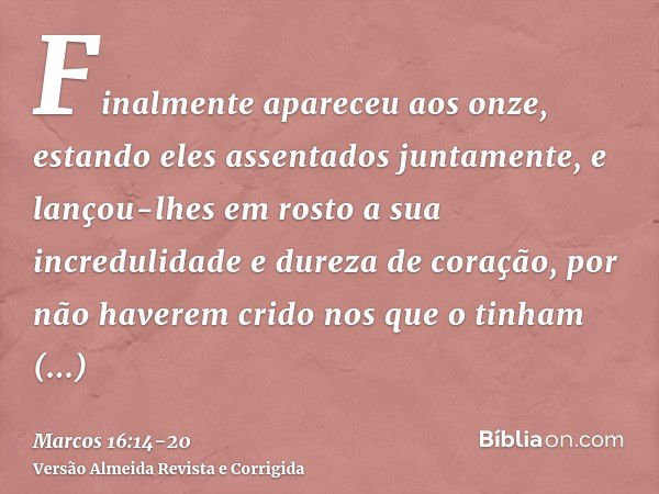 Finalmente apareceu aos onze, estando eles assentados juntamente, e lançou-lhes em rosto a sua incredulidade e dureza de coração, por não haverem crido nos que 