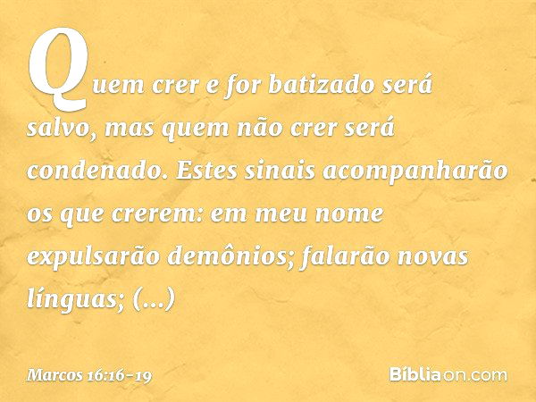 Quem crer e for batizado será salvo, mas quem não crer será condenado. Estes sinais acompanharão os que crerem: em meu nome expulsarão demônios; falarão novas l