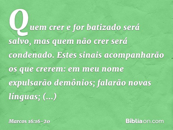 Quem crer e for batizado será salvo, mas quem não crer será condenado. Estes sinais acompanharão os que crerem: em meu nome expulsarão demônios; falarão novas l