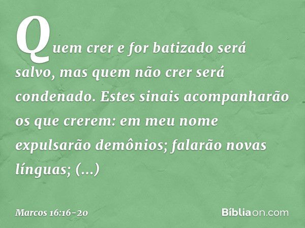 Quem crer e for batizado será salvo, mas quem não crer será condenado. Estes sinais acompanharão os que crerem: em meu nome expulsarão demônios; falarão novas l