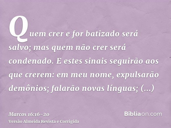 Quem crer e for batizado será salvo; mas quem não crer será condenado.E estes sinais seguirão aos que crerem: em meu nome, expulsarão demônios; falarão novas lí