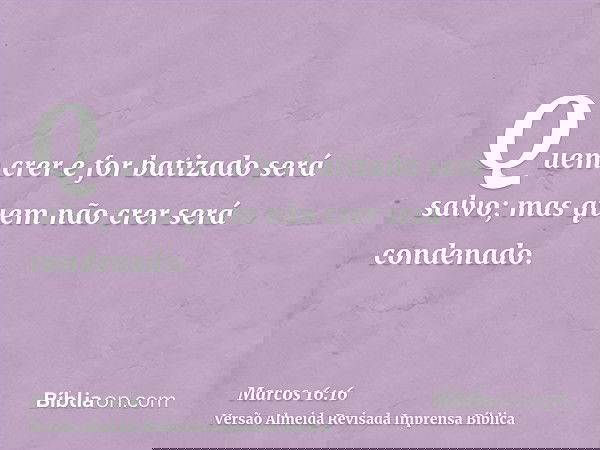Quem crer e for batizado será salvo; mas quem não crer será condenado.
