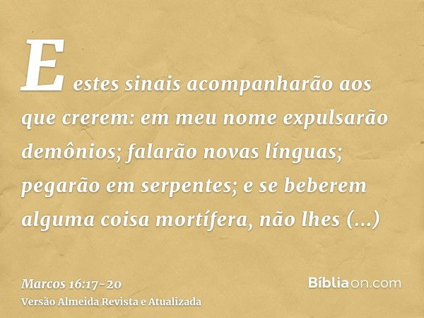 E estes sinais acompanharão aos que crerem: em meu nome expulsarão demônios; falarão novas línguas;pegarão em serpentes; e se beberem alguma coisa mortífera, nã