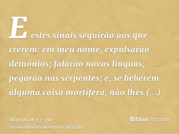 E estes sinais seguirão aos que crerem: em meu nome, expulsarão demônios; falarão novas línguas;pegarão nas serpentes; e, se beberem alguma coisa mortífera, não