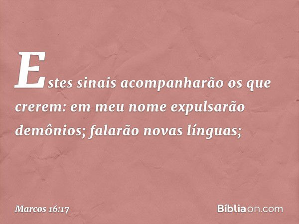 Estes sinais acompanharão os que crerem: em meu nome expulsarão demônios; falarão novas línguas; -- Marcos 16:17