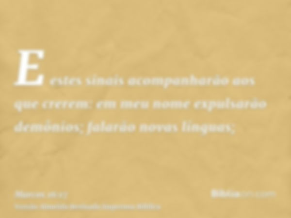 E estes sinais acompanharão aos que crerem: em meu nome expulsarão demônios; falarão novas línguas;