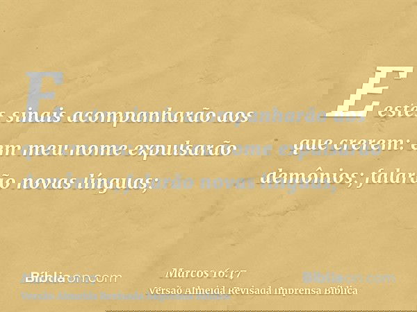 E estes sinais acompanharão aos que crerem: em meu nome expulsarão demônios; falarão novas línguas;