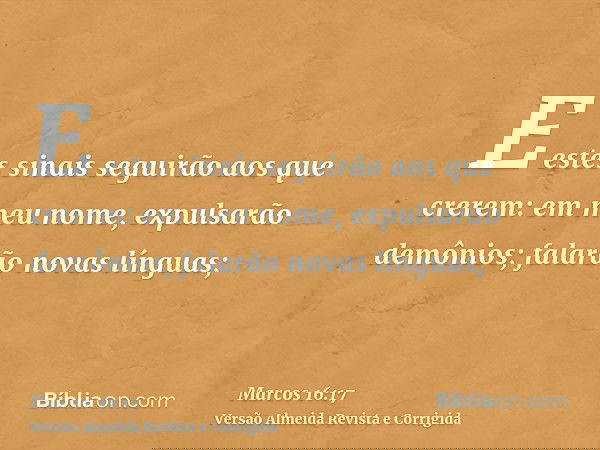 E estes sinais seguirão aos que crerem: em meu nome, expulsarão demônios; falarão novas línguas;