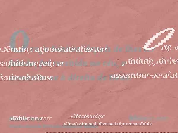 Ora, o Senhor, depois de lhes ter falado, foi recebido no céu, e assentou-se à direita de Deus.