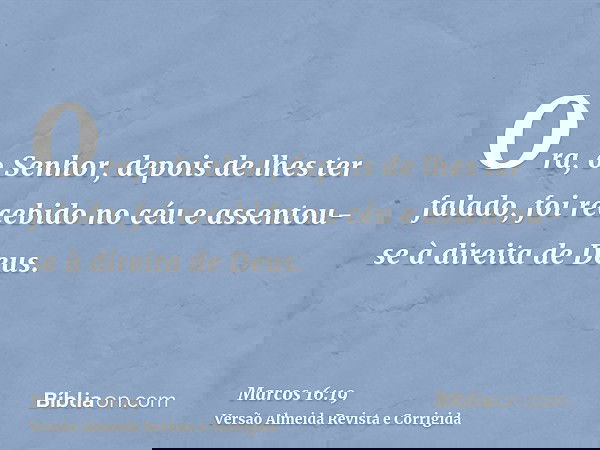 Ora, o Senhor, depois de lhes ter falado, foi recebido no céu e assentou-se à direita de Deus.