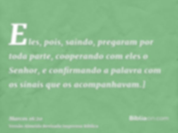 Eles, pois, saindo, pregaram por toda parte, cooperando com eles o Senhor, e confirmando a palavra com os sinais que os acompanhavam.]