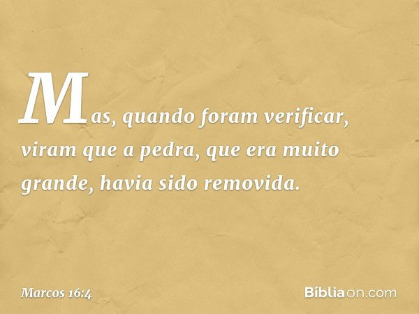 Mas, quando foram verificar, viram que a pedra, que era muito grande, havia sido removida. -- Marcos 16:4