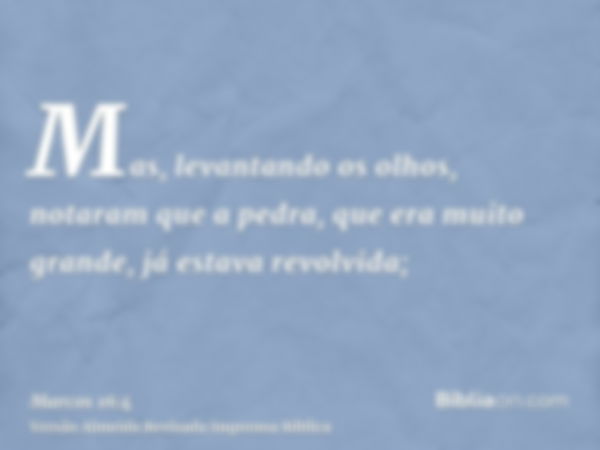 Mas, levantando os olhos, notaram que a pedra, que era muito grande, já estava revolvida;