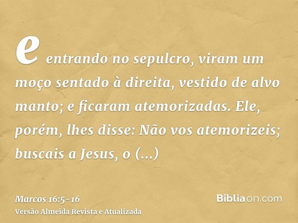 Marcos 16:5-8 Entrando no túmulo, viram um moço sentado ao lado direito,  vestido de um alvo manto, e ficaram atemorizadas. Ele lhes disse: Não vos  atemorizeis; buscais a Jesus, o Nazareno, que