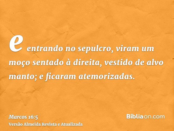 Marcos 16:5-8 Entrando no túmulo, viram um moço sentado ao lado direito,  vestido de um alvo manto, e ficaram atemorizadas. Ele lhes disse: Não vos  atemorizeis; buscais a Jesus, o Nazareno, que