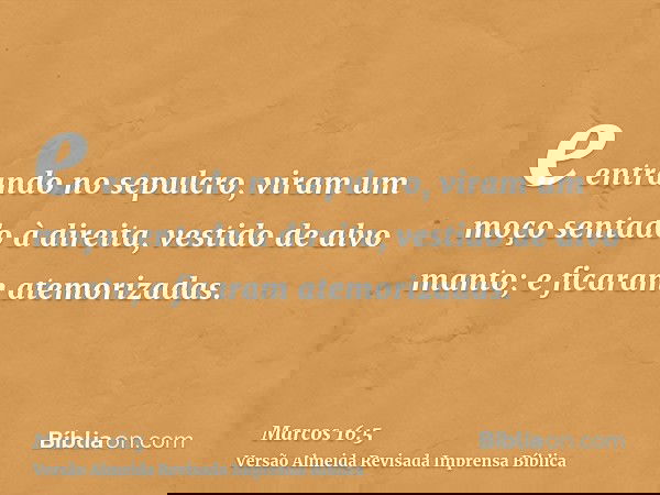 e entrando no sepulcro, viram um moço sentado à direita, vestido de alvo manto; e ficaram atemorizadas.