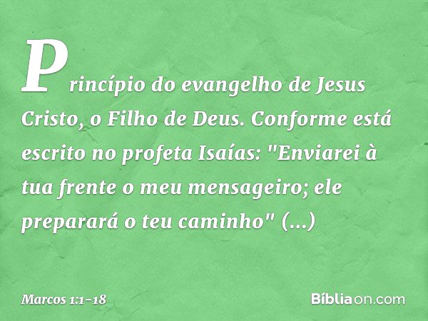 Princípio do evangelho de Jesus Cristo, o Filho de Deus. Conforme está escrito no profeta Isaías:
"Enviarei à tua frente
o meu mensageiro;
ele preparará
o teu c