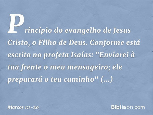 Princípio do evangelho de Jesus Cristo, o Filho de Deus. Conforme está escrito no profeta Isaías:
"Enviarei à tua frente
o meu mensageiro;
ele preparará
o teu c