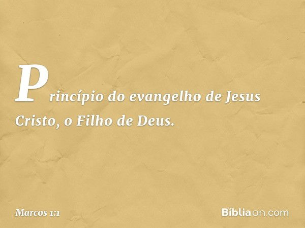 Princípio do evangelho de Jesus Cristo, o Filho de Deus. -- Marcos 1:1