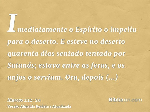 Imediatamente o Espírito o impeliu para o deserto.E esteve no deserto quarenta dias sentado tentado por Satanás; estava entre as feras, e os anjos o serviam.Ora