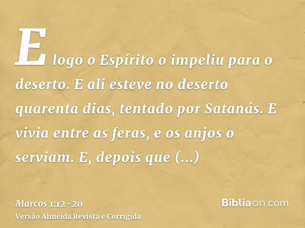 E logo o Espírito o impeliu para o deserto.E ali esteve no deserto quarenta dias, tentado por Satanás. E vivia entre as feras, e os anjos o serviam.E, depois qu