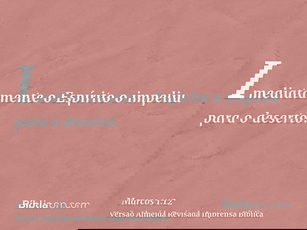 Imediatamente o Espírito o impeliu para o deserto.