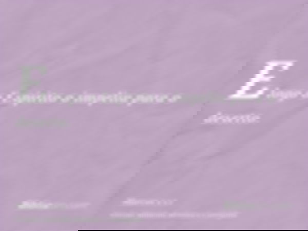 E logo o Espírito o impeliu para o deserto.
