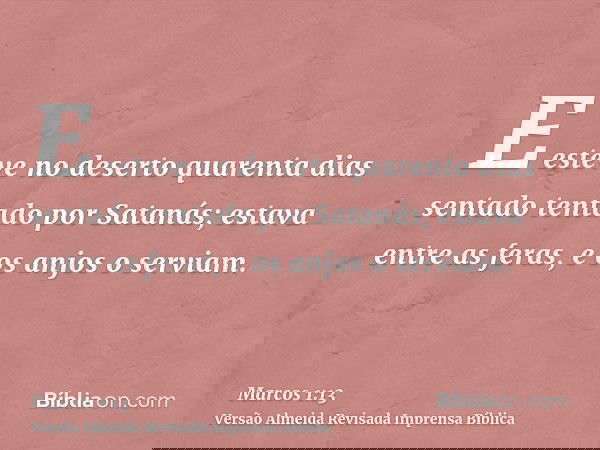 E esteve no deserto quarenta dias sentado tentado por Satanás; estava entre as feras, e os anjos o serviam.