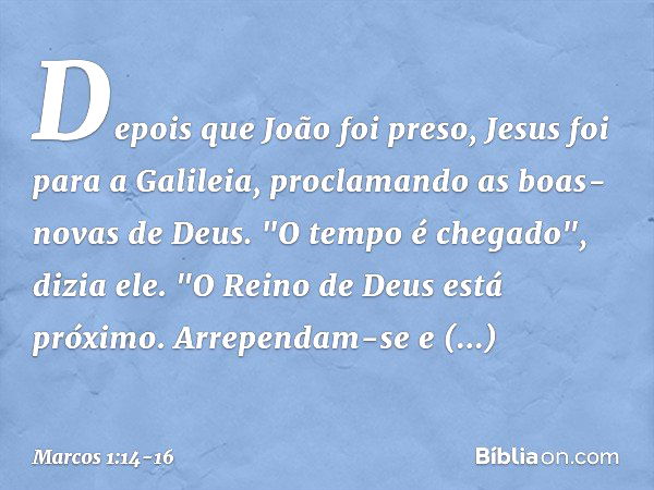 Depois que João foi preso, Jesus foi para a Galileia, proclamando as boas-novas de Deus. "O tempo é chegado", dizia ele. "O Reino de Deus está próximo. Arrepend