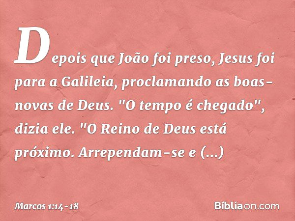 Depois que João foi preso, Jesus foi para a Galileia, proclamando as boas-novas de Deus. "O tempo é chegado", dizia ele. "O Reino de Deus está próximo. Arrepend