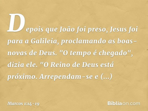 Depois que João foi preso, Jesus foi para a Galileia, proclamando as boas-novas de Deus. "O tempo é chegado", dizia ele. "O Reino de Deus está próximo. Arrepend