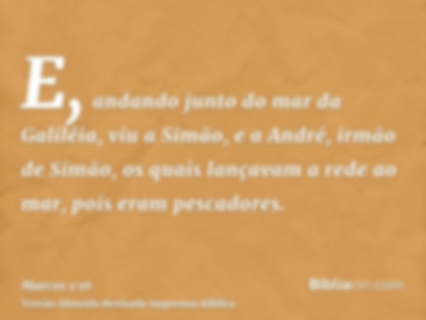 E, andando junto do mar da Galiléia, viu a Simão, e a André, irmão de Simão, os quais lançavam a rede ao mar, pois eram pescadores.