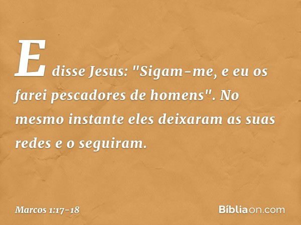 E disse Jesus: "Sigam-me, e eu os farei pescadores de homens". No mesmo instante eles deixaram as suas redes e o seguiram. -- Marcos 1:17-18