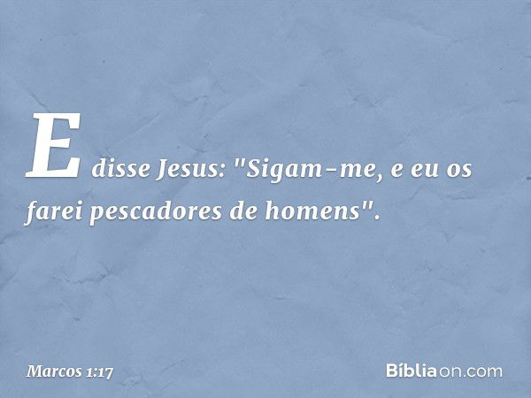 E disse Jesus: "Sigam-me, e eu os farei pescadores de homens". -- Marcos 1:17