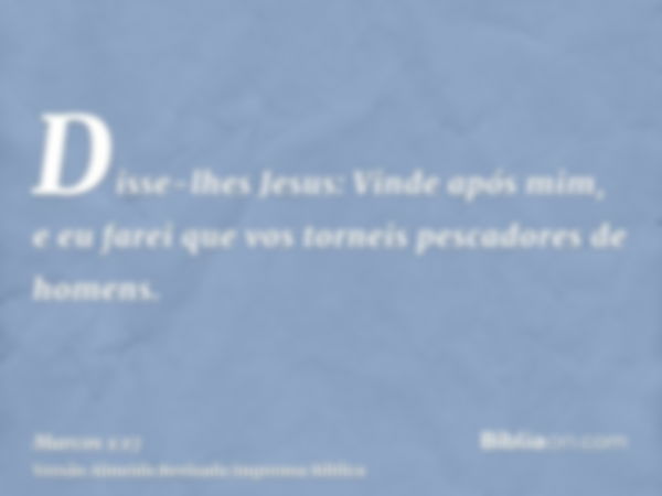 Disse-lhes Jesus: Vinde após mim, e eu farei que vos torneis pescadores de homens.