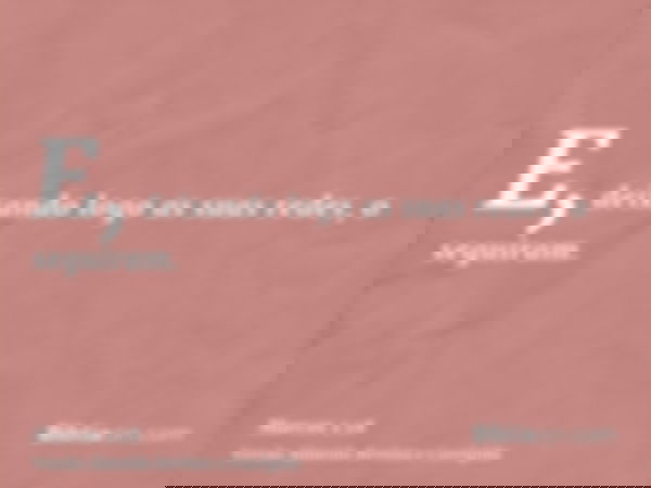 E, deixando logo as suas redes, o seguiram.