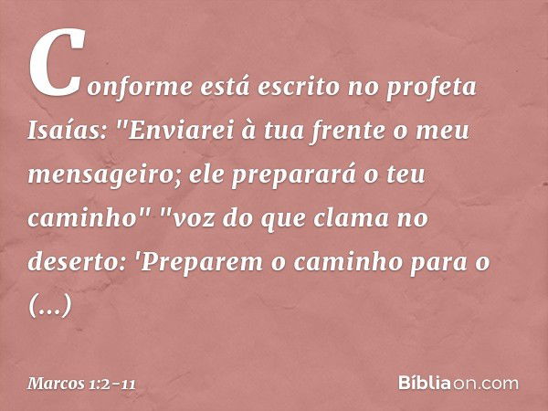 Conforme está escrito no profeta Isaías:
"Enviarei à tua frente
o meu mensageiro;
ele preparará
o teu caminho" "voz do que clama no deserto:
'Preparem o caminho