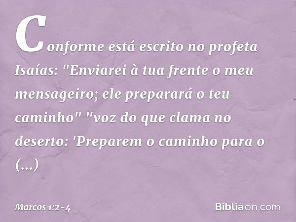 Conforme está escrito no profeta Isaías:
"Enviarei à tua frente
o meu mensageiro;
ele preparará
o teu caminho" "voz do que clama no deserto:
'Preparem o caminho