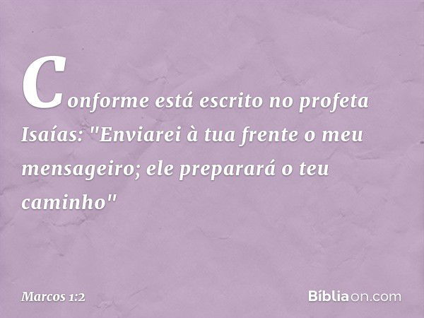 Conforme está escrito no profeta Isaías:
"Enviarei à tua frente
o meu mensageiro;
ele preparará
o teu caminho" -- Marcos 1:2