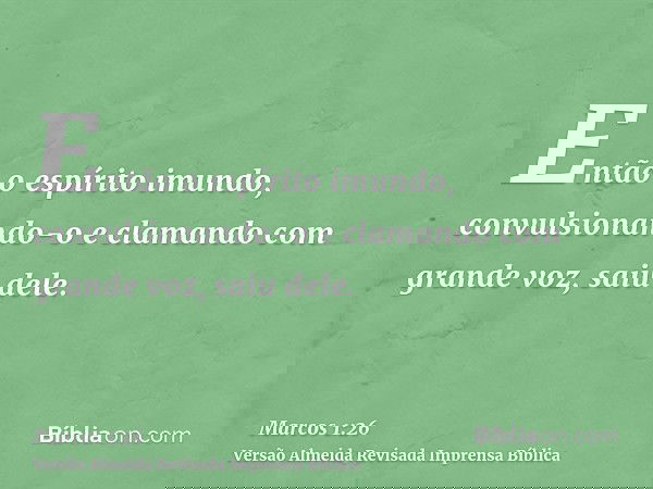 Então o espírito imundo, convulsionando-o e clamando com grande voz, saiu dele.