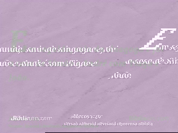 Em seguida, saiu da sinagoga e foi a casa de Simão e André com Tiago e João.